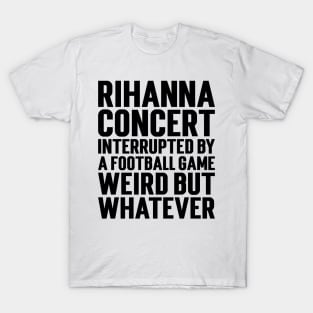 Rihanna Concert Interrupted By A Football Game Weird But Whatever v2 T-Shirt